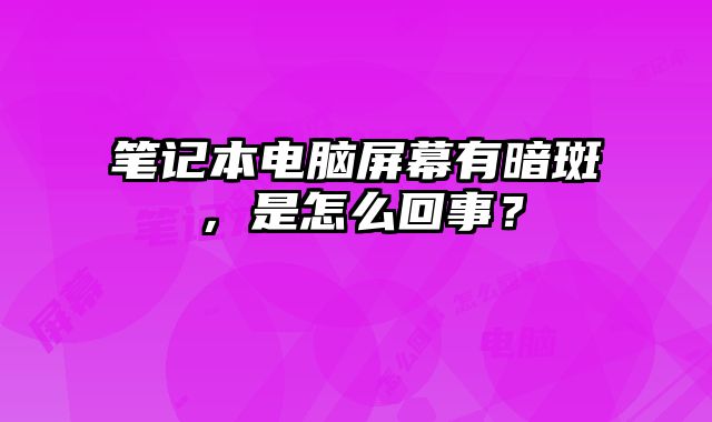 筆記本電腦屏幕有暗斑，是怎么回事？
