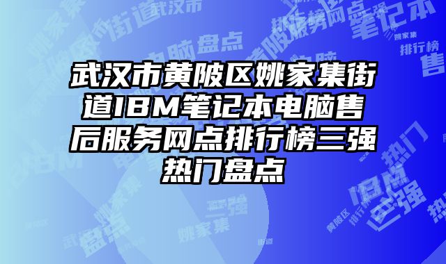 武漢市黃陂區姚家集街道IBM筆記本電腦售后服務網點排行榜三強熱門盤點