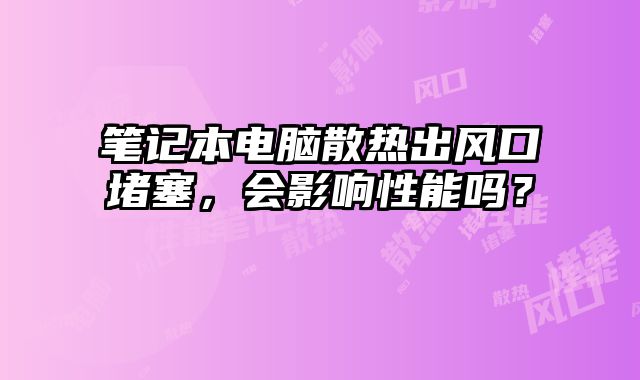 筆記本電腦散熱出風口堵塞，會影響性能嗎？