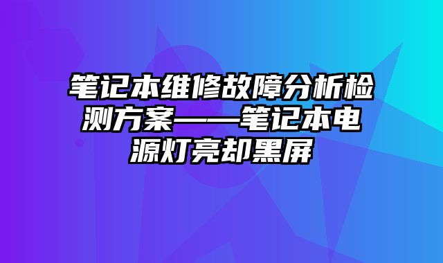 筆記本維修故障分析檢測方案——筆記本電源燈亮卻黑屏