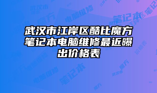武漢市江岸區(qū)酷比魔方筆記本電腦維修最近曝出價(jià)格表