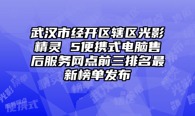 武漢市經(jīng)開區(qū)轄區(qū)光影精靈 5便攜式電腦售后服務(wù)網(wǎng)點(diǎn)前三排名最新榜單發(fā)布