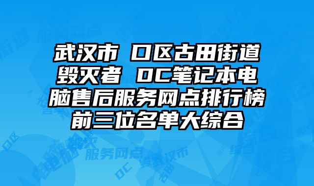 武漢市硚口區古田街道毀滅者 DC筆記本電腦售后服務網點排行榜前三位名單大綜合
