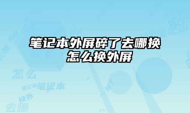 筆記本外屏碎了去哪換 怎么換外屏