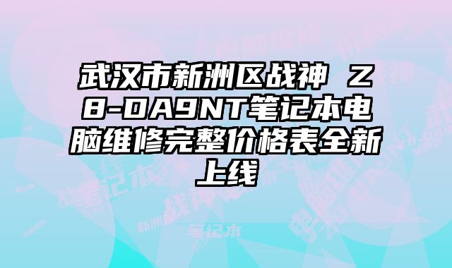 武漢市新洲區(qū)戰(zhàn)神 Z8-DA9NT筆記本電腦維修完整價格表全新上線