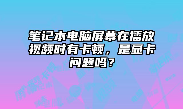 筆記本電腦屏幕在播放視頻時有卡頓，是顯卡問題嗎？