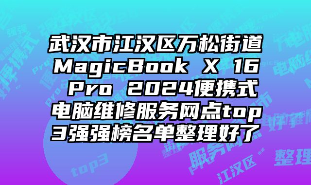 武漢市江漢區(qū)萬松街道MagicBook X 16 Pro 2024便攜式電腦維修服務網(wǎng)點top3強強榜名單整理好了