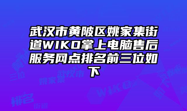 武漢市黃陂區姚家集街道WIKO掌上電腦售后服務網點排名前三位如下