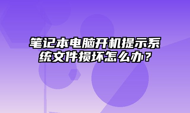 筆記本電腦開機提示系統文件損壞怎么辦？