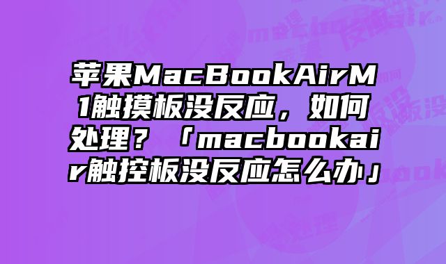蘋果MacBookAirM1觸摸板沒反應，如何處理？「macbookair觸控板沒反應怎么辦」