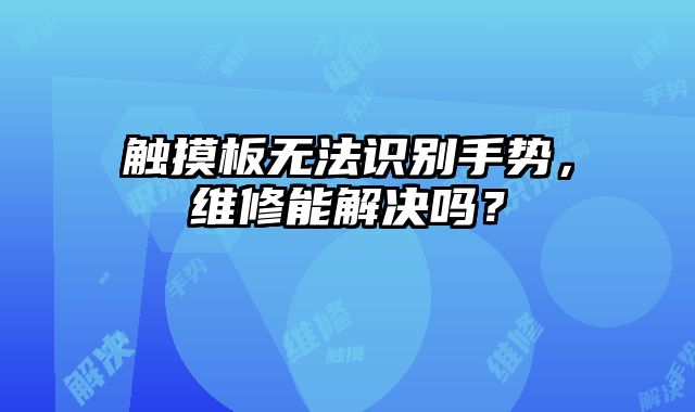 觸摸板無法識別手勢，維修能解決嗎？