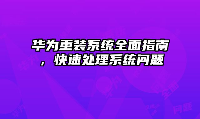 華為重裝系統全面指南，快速處理系統問題