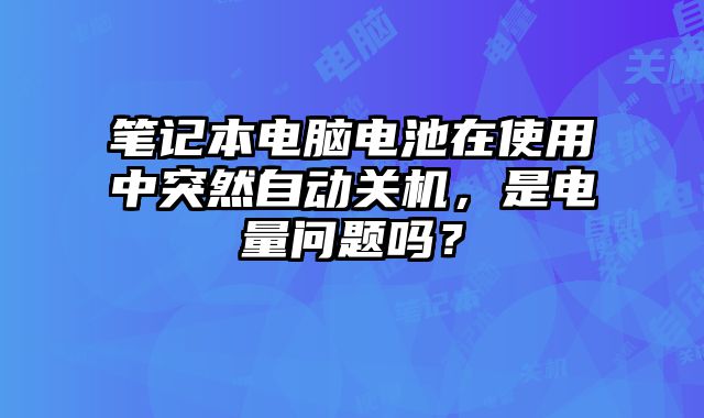 筆記本電腦電池在使用中突然自動關機，是電量問題嗎？