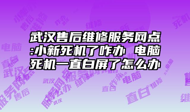 武漢售后維修服務網點:小新死機了咋辦 電腦死機一直白屏了怎么辦