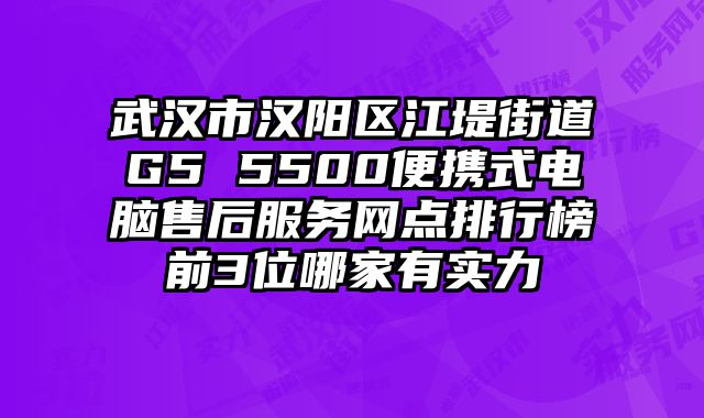 武漢市漢陽區江堤街道G5 5500便攜式電腦售后服務網點排行榜前3位哪家有實力