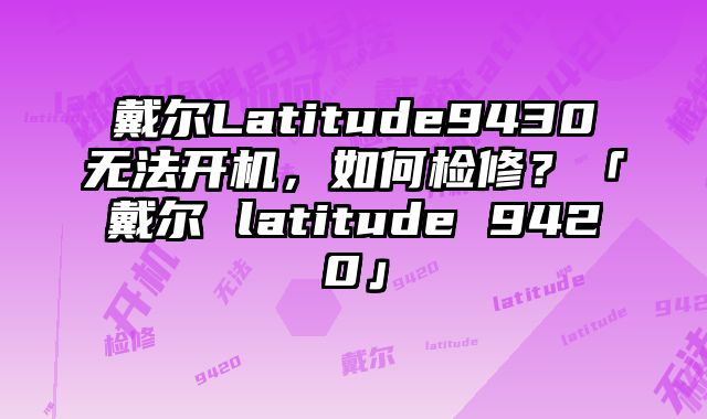 戴爾Latitude9430無法開機，如何檢修？「戴爾 latitude 9420」