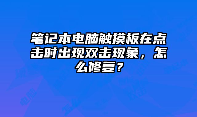筆記本電腦觸摸板在點(diǎn)擊時(shí)出現(xiàn)雙擊現(xiàn)象，怎么修復(fù)？