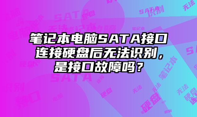 筆記本電腦SATA接口連接硬盤后無法識別，是接口故障嗎？