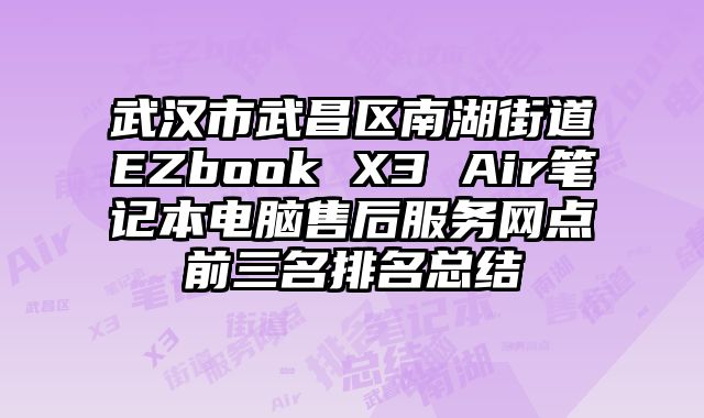 武漢市武昌區(qū)南湖街道EZbook X3 Air筆記本電腦售后服務(wù)網(wǎng)點(diǎn)前三名排名總結(jié)
