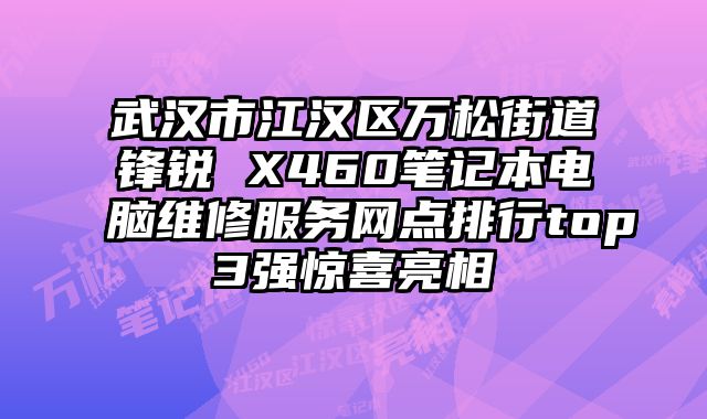 武漢市江漢區(qū)萬松街道鋒銳 X460筆記本電腦維修服務(wù)網(wǎng)點(diǎn)排行top3強(qiáng)驚喜亮相