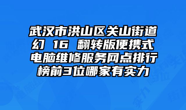 武漢市洪山區關山街道幻 16 翻轉版便攜式電腦維修服務網點排行榜前3位哪家有實力