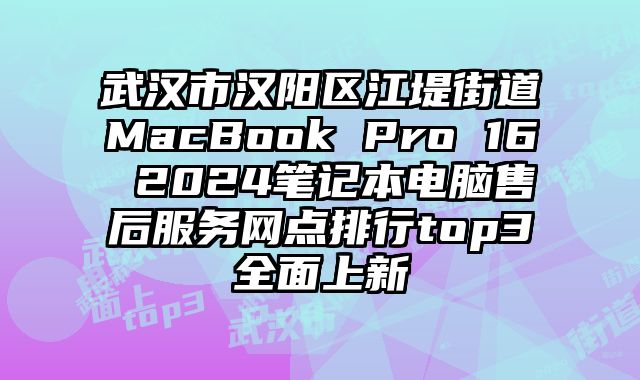 武漢市漢陽區江堤街道MacBook Pro 16 2024筆記本電腦售后服務網點排行top3全面上新