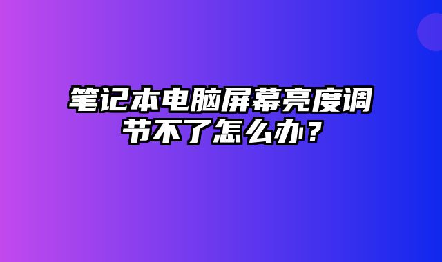 筆記本電腦屏幕亮度調節不了怎么辦？