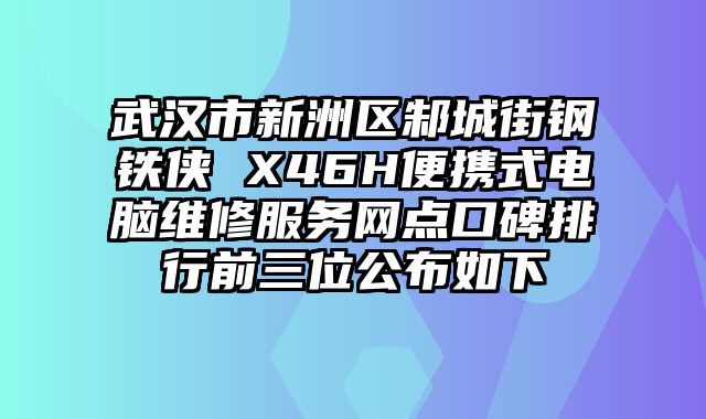 武漢市新洲區邾城街鋼鐵俠 X46H便攜式電腦維修服務網點口碑排行前三位公布如下