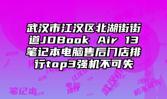 武漢市江漢區北湖街街道JDBook Air 13筆記本電腦售后門店排行top3強機不可失