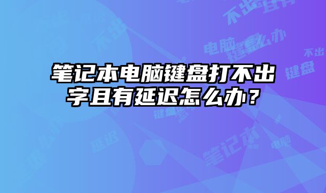 筆記本電腦鍵盤打不出字且有延遲怎么辦？