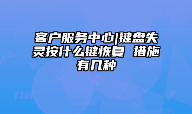 客戶服務中心|鍵盤失靈按什么鍵恢復 措施有幾種