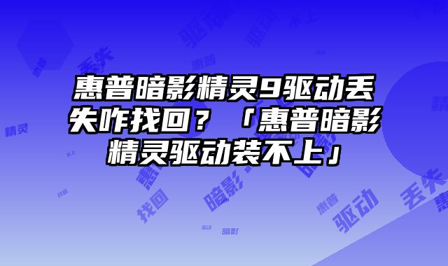 惠普暗影精靈9驅(qū)動丟失咋找回？「惠普暗影精靈驅(qū)動裝不上」