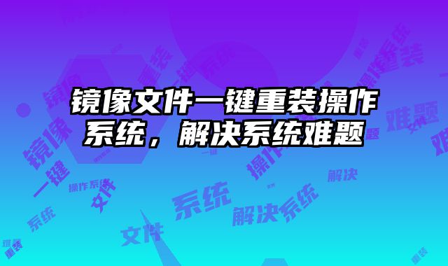 鏡像文件一鍵重裝操作系統，解決系統難題