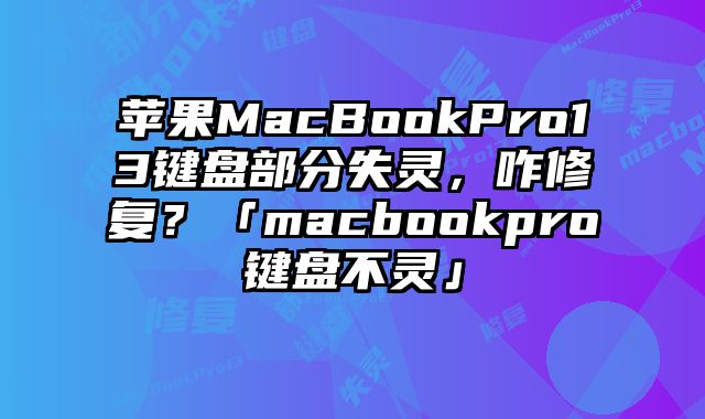 蘋果MacBookPro13鍵盤部分失靈，咋修復？「macbookpro鍵盤不靈」