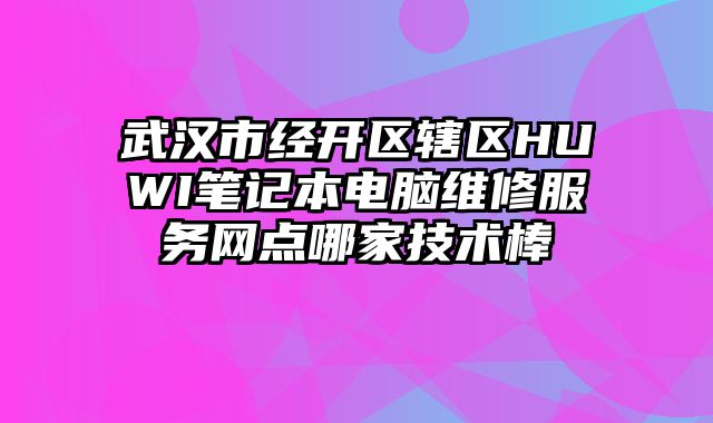 武漢市經(jīng)開(kāi)區(qū)轄區(qū)HUWI筆記本電腦維修服務(wù)網(wǎng)點(diǎn)哪家技術(shù)棒