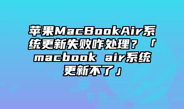 蘋果MacBookAir系統更新失敗咋處理？「macbook air系統更新不了」