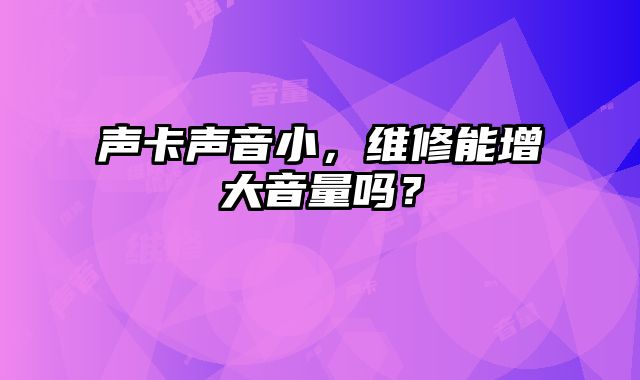 聲卡聲音小，維修能增大音量嗎？