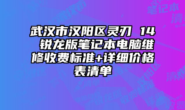 武漢市漢陽區靈刃 14 銳龍版筆記本電腦維修收費標準+詳細價格表清單