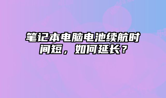 筆記本電腦電池續航時間短，如何延長？