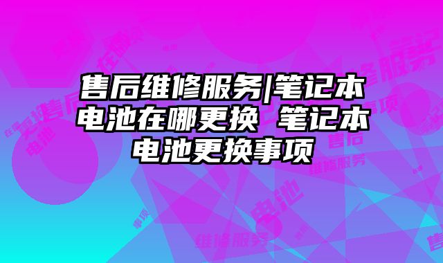 售后維修服務|筆記本電池在哪更換 筆記本電池更換事項
