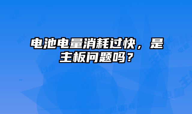電池電量消耗過快，是主板問題嗎？