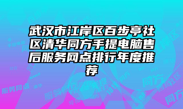 武漢市江岸區百步亭社區清華同方手提電腦售后服務網點排行年度推薦