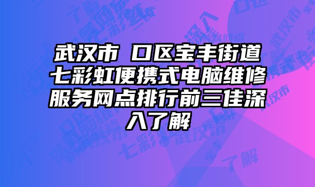 武漢市硚口區(qū)寶豐街道七彩虹便攜式電腦維修服務(wù)網(wǎng)點(diǎn)排行前三佳深入了解