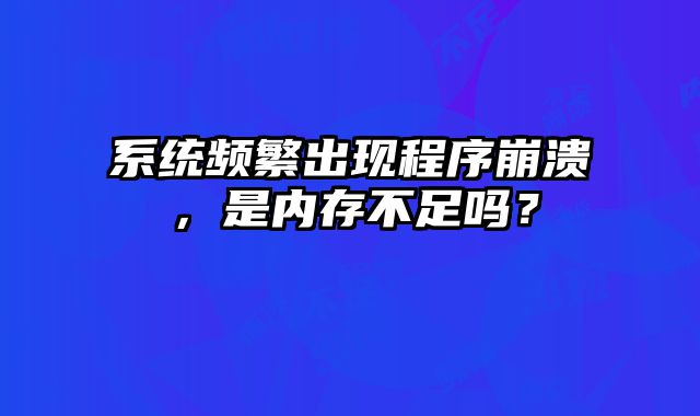 系統(tǒng)頻繁出現(xiàn)程序崩潰，是內(nèi)存不足嗎？