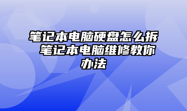 筆記本電腦硬盤怎么拆 筆記本電腦維修教你辦法
