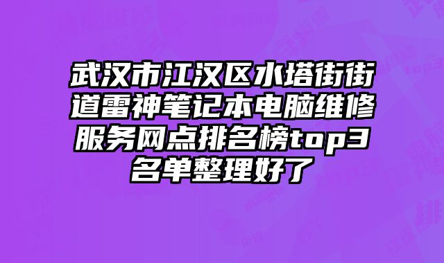 武漢市江漢區水塔街街道雷神筆記本電腦維修服務網點排名榜top3名單整理好了