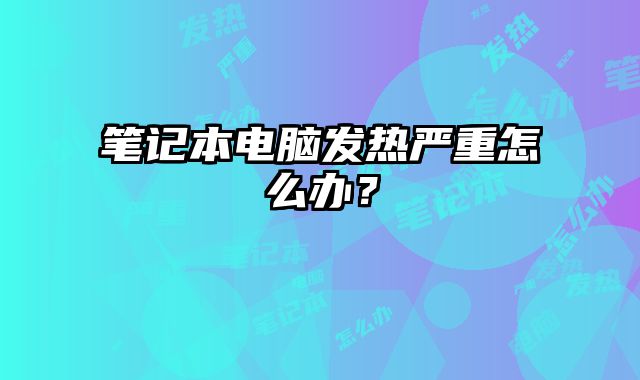 筆記本電腦發熱嚴重怎么辦？