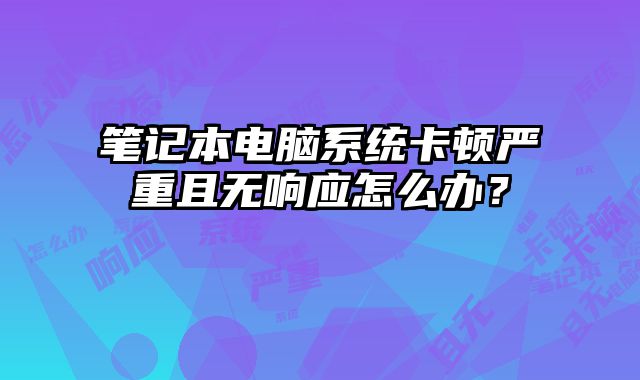 筆記本電腦系統卡頓嚴重且無響應怎么辦？