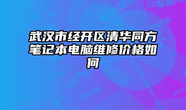 武漢市經(jīng)開(kāi)區(qū)清華同方筆記本電腦維修價(jià)格如何