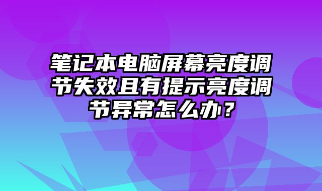 筆記本電腦屏幕亮度調節失效且有提示亮度調節異常怎么辦？